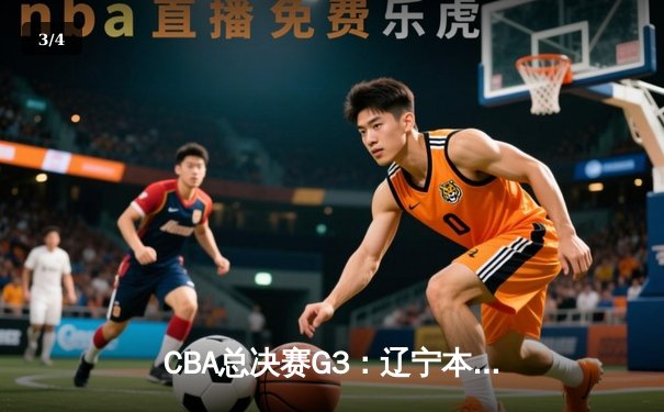 CBA总决赛G3：辽宁本钢逆转击败浙江广厦，系列赛2-1领先 - 3