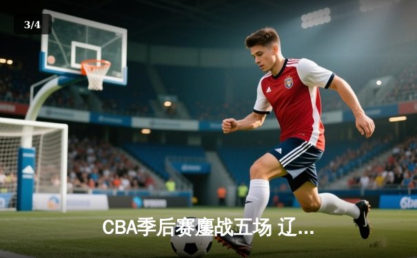 CBA季后赛鏖战五场 辽宁男篮逆转广东晋级总决赛 - 3