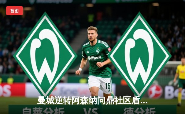 曼城逆转阿森纳问鼎社区盾，德布劳内替补登场献绝杀助攻