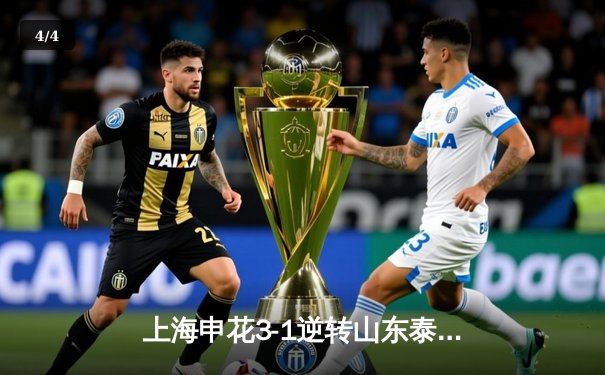 上海申花3-1逆转山东泰山，特谢拉传射建功领跑射手榜 - 4