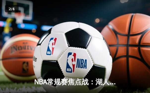 NBA常规赛焦点战：湖人加时险胜勇士，詹姆斯砍下三双率队逆转 - 2