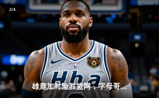 雄鹿加时险胜篮网，字母哥44分主宰密尔沃基之夜 - 2