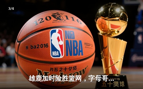 雄鹿加时险胜篮网，字母哥44分主宰密尔沃基之夜 - 3